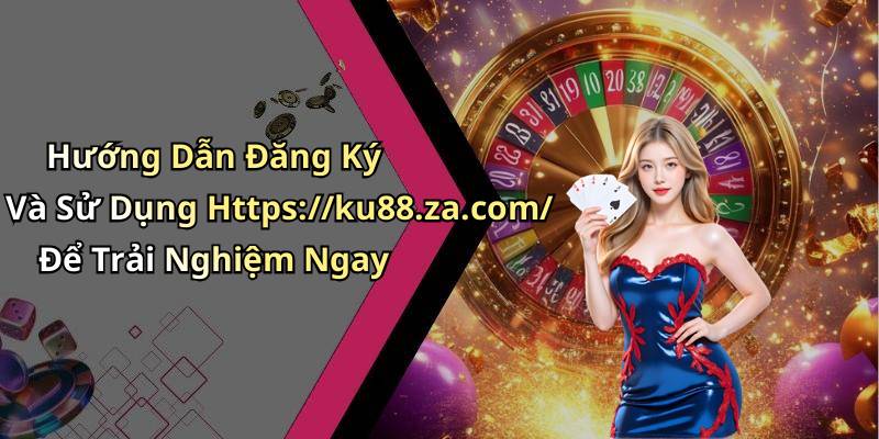 Hướng Dẫn Đăng Ký Và Sử Dụng Https://ku88.za.com/ Để Trải Nghiệm Ngay