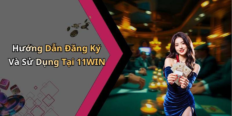 Hướng Dẫn Đăng Ký Và Sử Dụng Tại 11WIN