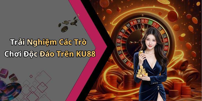 Trải Nghiệm Các Trò Chơi Độc Đáo Trên KU88