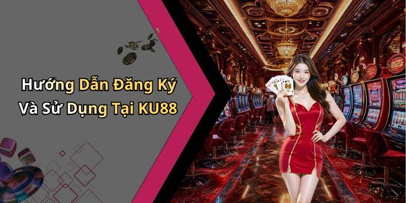Hướng Dẫn Đăng Ký Và Sử Dụng Tại KU88