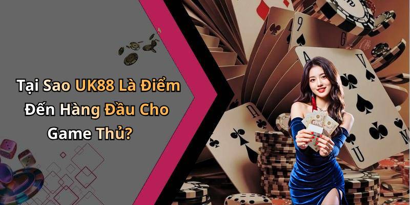 Tại Sao UK88 Là Điểm Đến Hàng Đầu Cho Game Thủ?