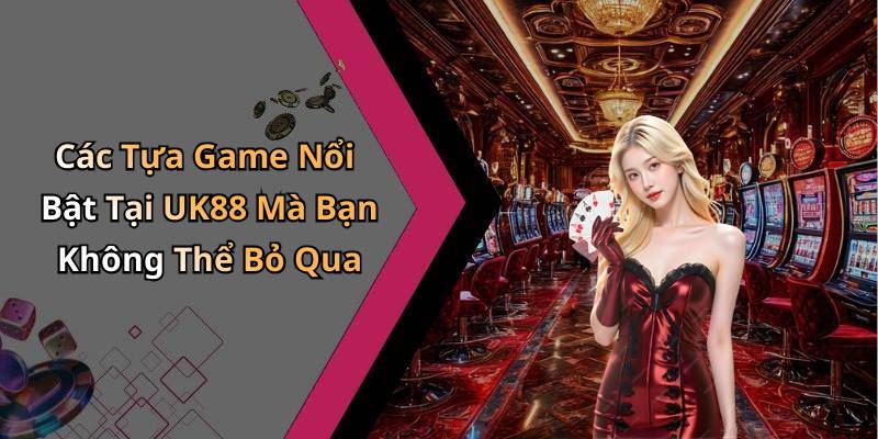 Các Tựa Game Nổi Bật Tại UK88 Mà Bạn Không Thể Bỏ Qua