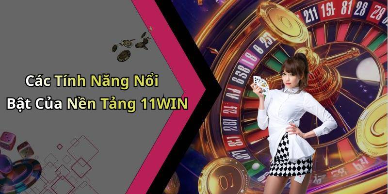 Các Tính Năng Nổi Bật Của Nền Tảng 11WIN