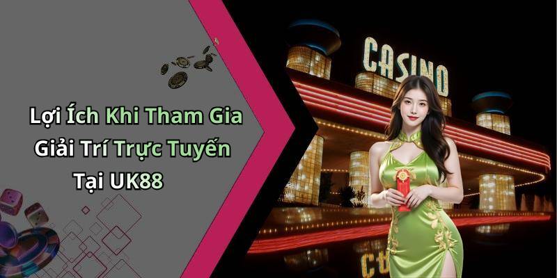 Lợi Ích Khi Tham Gia Giải Trí Trực Tuyến Tại UK88