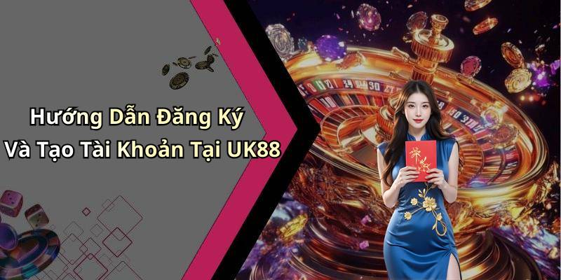 Hướng Dẫn Đăng Ký Và Tạo Tài Khoản Tại UK88