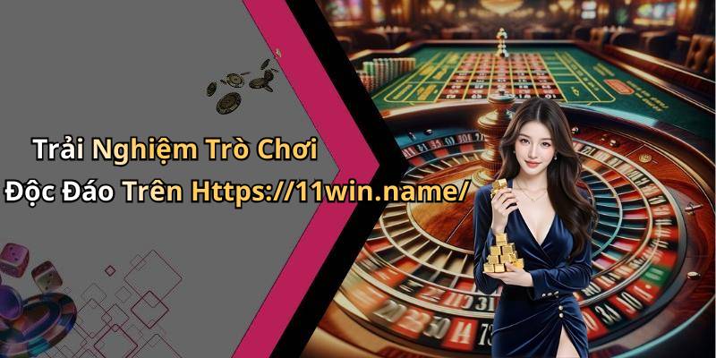 Trải Nghiệm Trò Chơi Độc Đáo Trên Https://11win.name/