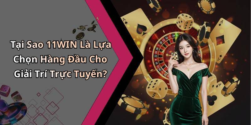 Tại Sao 11WIN Là Lựa Chọn Hàng Đầu Cho Giải Trí Trực Tuyến?