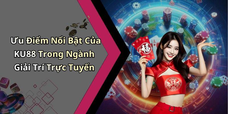 Ưu Điểm Nổi Bật Của KU88 Trong Ngành Giải Trí Trực Tuyến