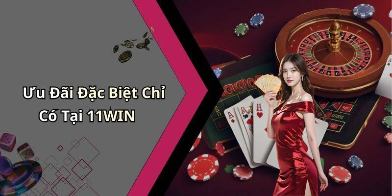 Ưu Đãi Đặc Biệt Chỉ Có Tại 11WIN