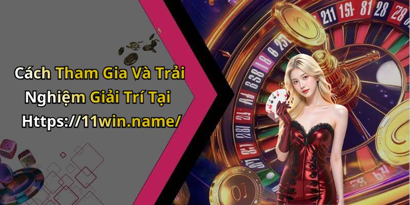 Cách Tham Gia Và Trải Nghiệm Giải Trí Tại Https://11win.name/
