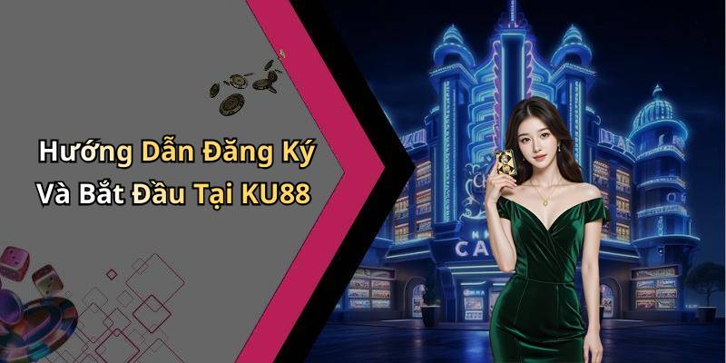 Hướng Dẫn Đăng Ký Và Bắt Đầu Tại KU88