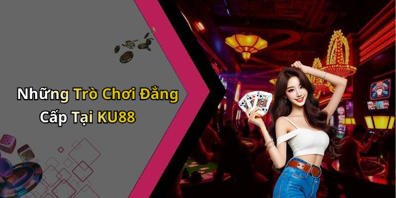Những Trò Chơi Đẳng Cấp Tại KU88