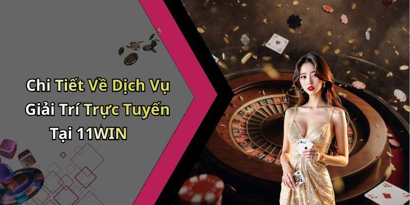 Chi Tiết Về Dịch Vụ Giải Trí Trực Tuyến Tại 11WIN