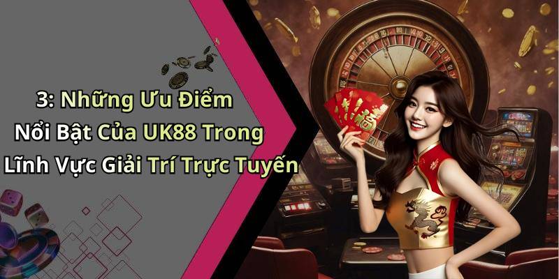 3: Những Ưu Điểm Nổi Bật Của UK88 Trong Lĩnh Vực Giải Trí Trực Tuyến