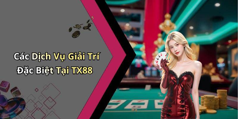 Các Dịch Vụ Giải Trí Đặc Biệt Tại TX88