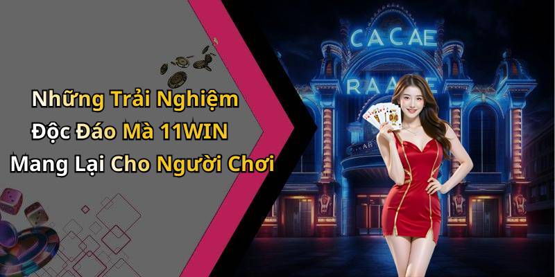 Những Trải Nghiệm Độc Đáo Mà 11WIN Mang Lại Cho Người Chơi