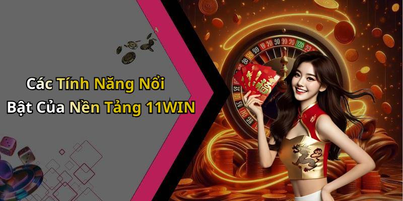Các Tính Năng Nổi Bật Của Nền Tảng 11WIN