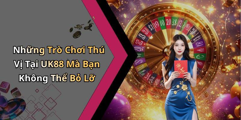 Những Trò Chơi Thú Vị Tại UK88 Mà Bạn Không Thể Bỏ Lỡ