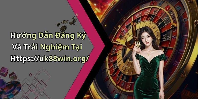 Hướng Dẫn Đăng Ký Và Trải Nghiệm Tại Https://uk88win.org/