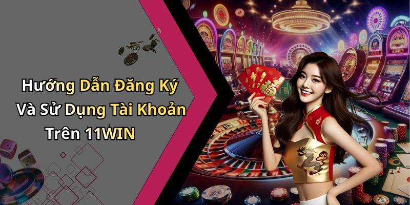 Hướng Dẫn Đăng Ký Và Sử Dụng Tài Khoản Trên 11WIN