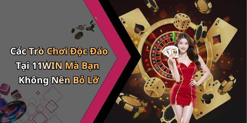 Các Trò Chơi Độc Đáo Tại 11WIN Mà Bạn Không Nên Bỏ Lỡ