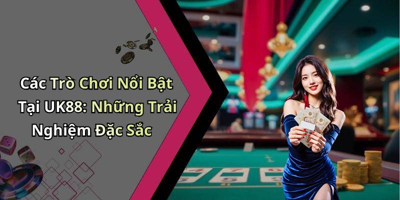 Các Trò Chơi Nổi Bật Tại UK88: Những Trải Nghiệm Đặc Sắc