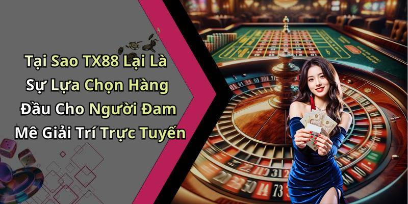 Tại Sao TX88 Lại Là Sự Lựa Chọn Hàng Đầu Cho Người Đam Mê Giải Trí Trực Tuyến