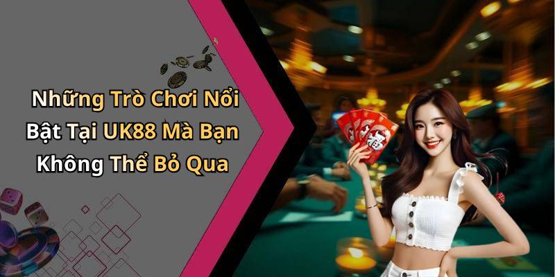 Những Trò Chơi Nổi Bật Tại UK88 Mà Bạn Không Thể Bỏ Qua