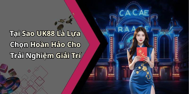 Tại Sao UK88 Là Lựa Chọn Hoàn Hảo Cho Trải Nghiệm Giải Trí