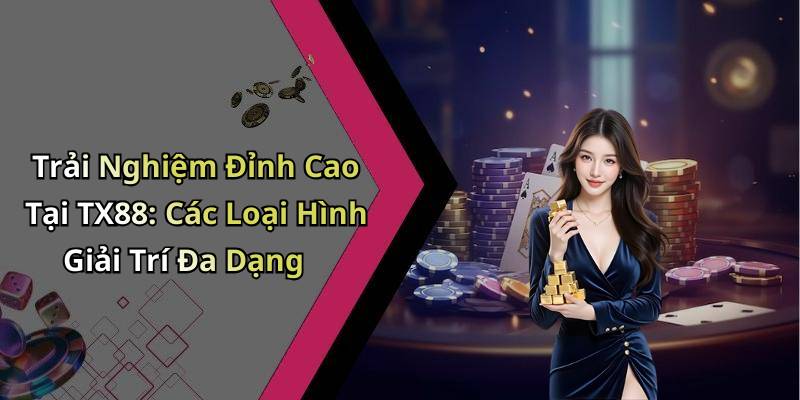 Trải Nghiệm Đỉnh Cao Tại TX88: Các Loại Hình Giải Trí Đa Dạng