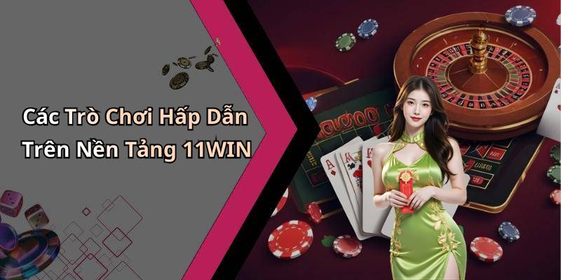 Các Trò Chơi Hấp Dẫn Trên Nền Tảng 11WIN