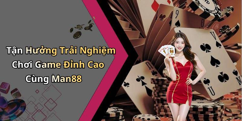 Tận Hưởng Trải Nghiệm Chơi Game Đỉnh Cao Cùng Man88