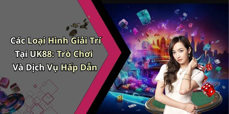 Các Loại Hình Giải Trí Tại UK88: Trò Chơi Và Dịch Vụ Hấp Dẫn