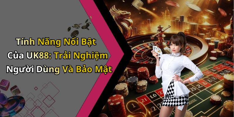 Tính Năng Nổi Bật Của UK88: Trải Nghiệm Người Dùng Và Bảo Mật