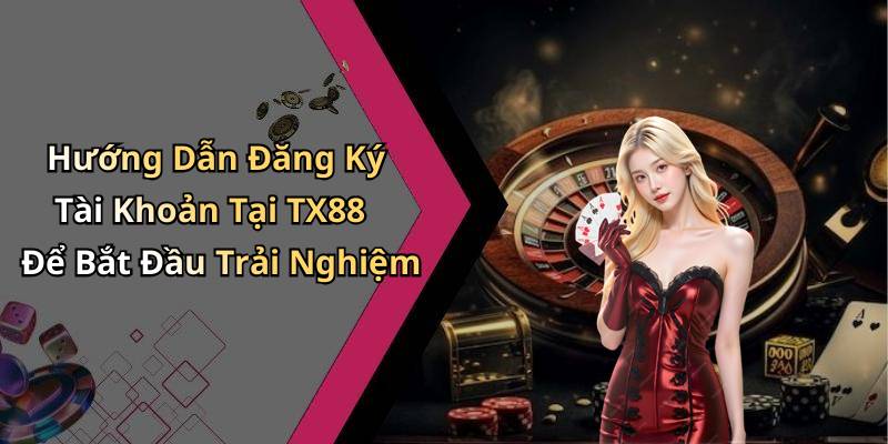 Hướng Dẫn Đăng Ký Tài Khoản Tại TX88 Để Bắt Đầu Trải Nghiệm