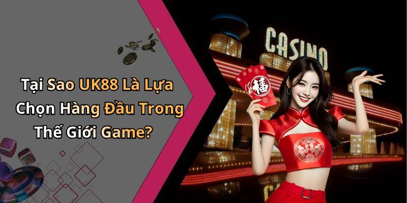Tại Sao UK88 Là Lựa Chọn Hàng Đầu Trong Thế Giới Game?