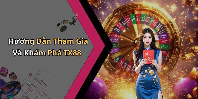 Hướng Dẫn Tham Gia Và Khám Phá TX88