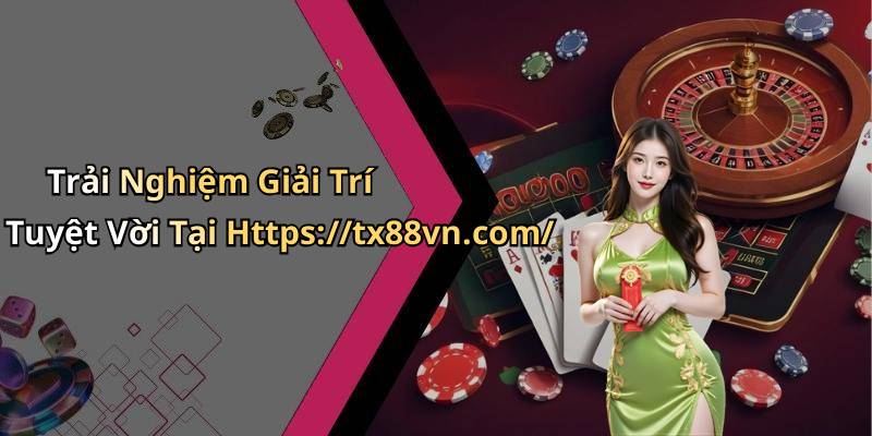 Trải Nghiệm Giải Trí Tuyệt Vời Tại Https://tx88vn.com/