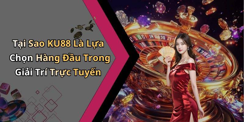 Tại Sao KU88 Là Lựa Chọn Hàng Đầu Trong Giải Trí Trực Tuyến