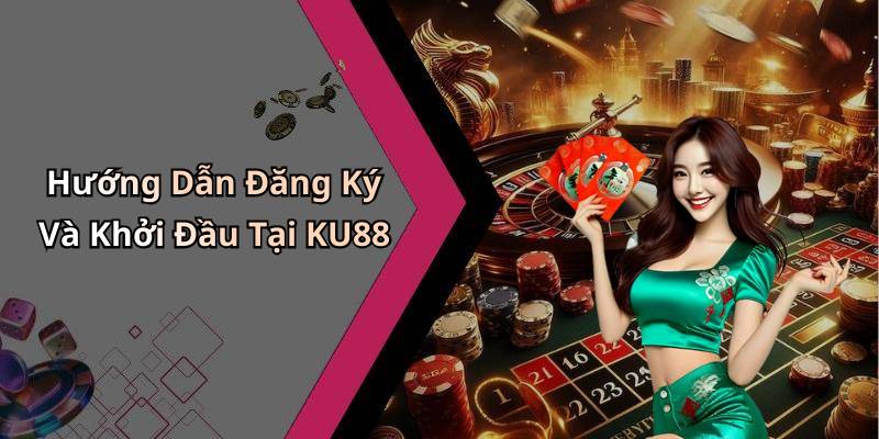 Hướng Dẫn Đăng Ký Và Khởi Đầu Tại KU88
