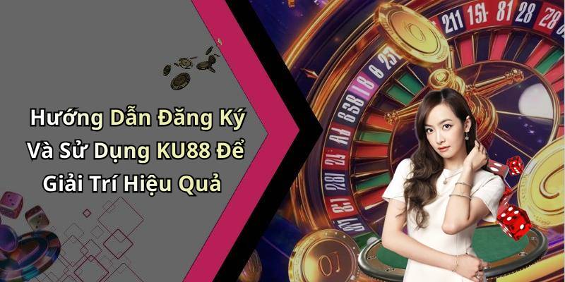 Hướng Dẫn Đăng Ký Và Sử Dụng KU88 Để Giải Trí Hiệu Quả
