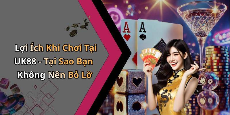 Lợi Ích Khi Chơi Tại UK88 - Tại Sao Bạn Không Nên Bỏ Lỡ
