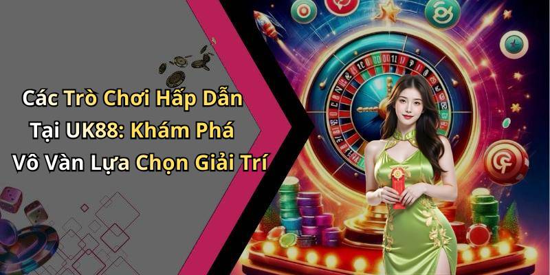 Các Trò Chơi Hấp Dẫn Tại UK88: Khám Phá Vô Vàn Lựa Chọn Giải Trí