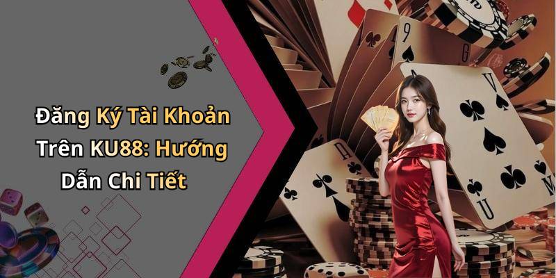 Đăng Ký Tài Khoản Trên KU88: Hướng Dẫn Chi Tiết