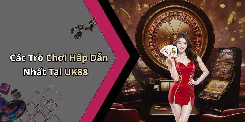 Các Trò Chơi Hấp Dẫn Nhất Tại UK88