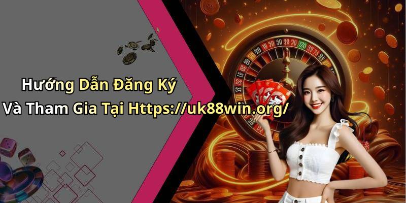 Hướng Dẫn Đăng Ký Và Tham Gia Tại Https://uk88win.org/