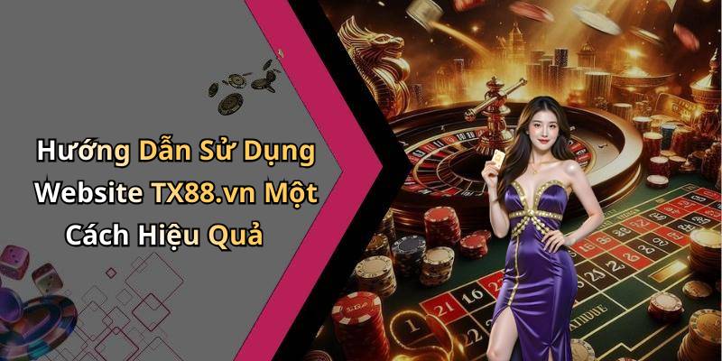 Hướng Dẫn Sử Dụng Website TX88.vn Một Cách Hiệu Quả
