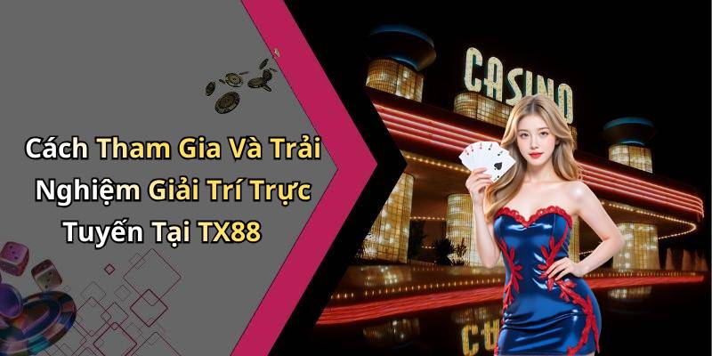 Cách Tham Gia Và Trải Nghiệm Giải Trí Trực Tuyến Tại TX88