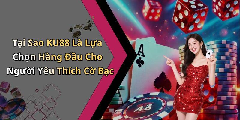 Tại Sao KU88 Là Lựa Chọn Hàng Đầu Cho Người Yêu Thích Cờ Bạc