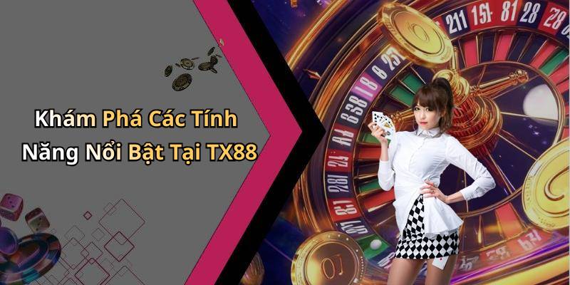 Khám Phá Các Tính Năng Nổi Bật Tại TX88